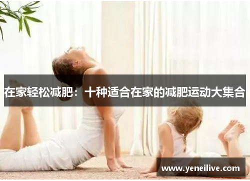 在家轻松减肥:十种适合在家的减肥运动大集合