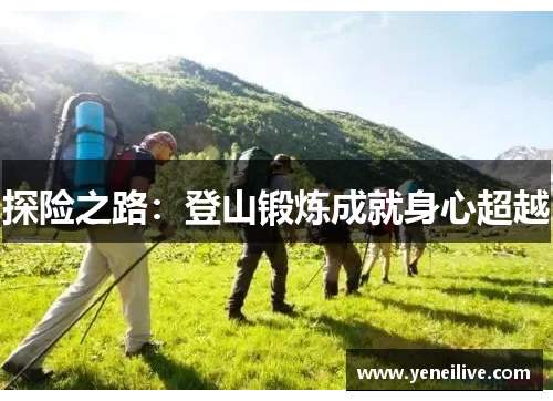 探险之路:登山锻炼成就身心超越