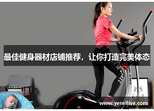 最佳健身器材店铺推荐，让你打造完美体态