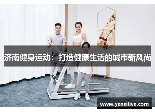 济南健身运动:打造健康生活的城市新风尚