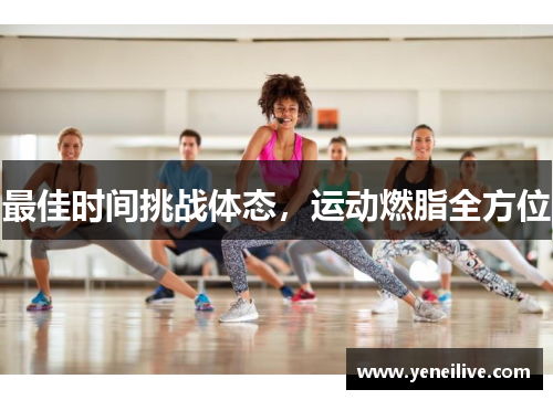 最佳时间挑战体态，运动燃脂全方位