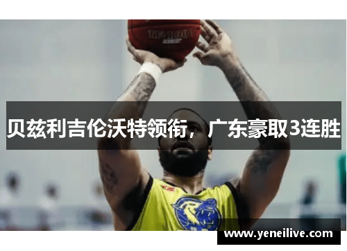 贝兹利吉伦沃特领衔,广东豪取3连胜
