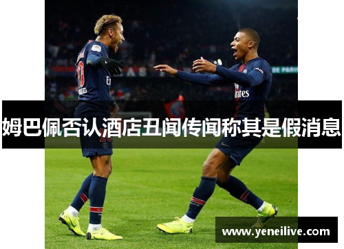 姆巴佩否认酒店丑闻传闻称其是假消息