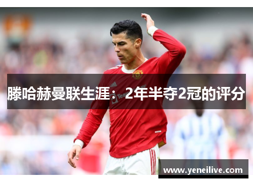 滕哈赫曼联生涯:2年半夺2冠的评分