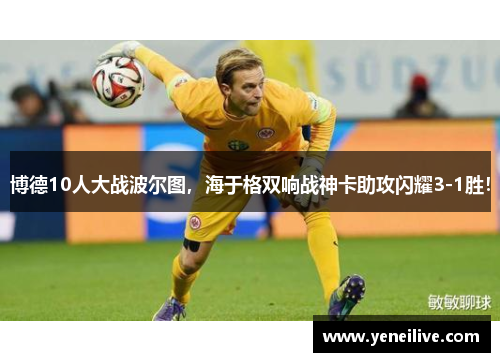 博德10人大战波尔图,海于格双响战神卡助攻闪耀3-1胜!