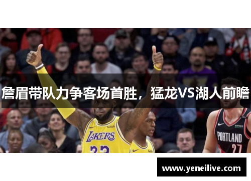 詹眉带队力争客场首胜,猛龙VS湖人前瞻