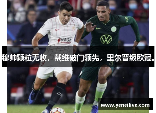 穆帅颗粒无收，戴维破门领先，里尔晋级欧冠。