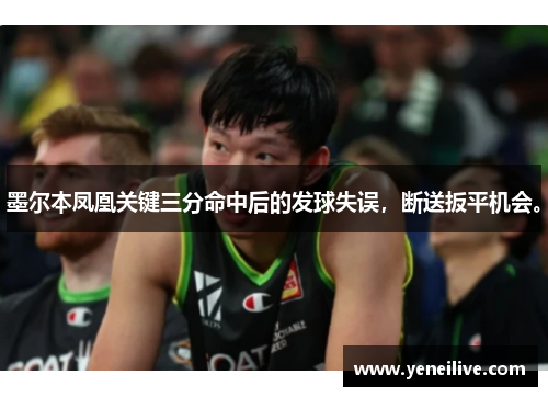 墨尔本凤凰关键三分命中后的发球失误,断送扳平机会。