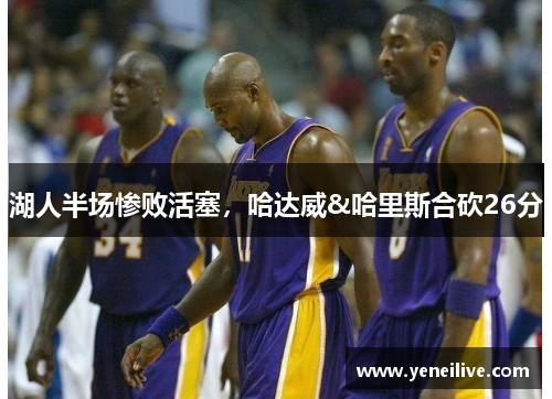 湖人半场惨败活塞,哈达威&哈里斯合砍26分