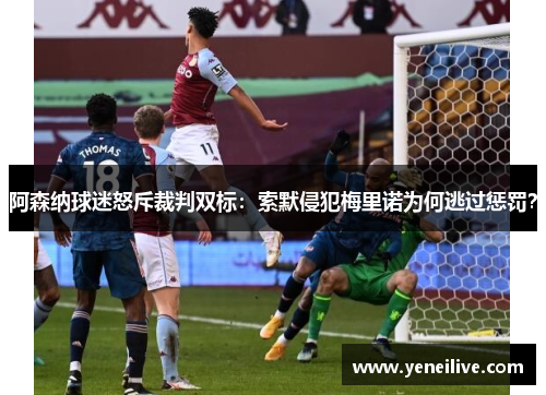 阿森纳球迷怒斥裁判双标:索默侵犯梅里诺为何逃过惩罚?