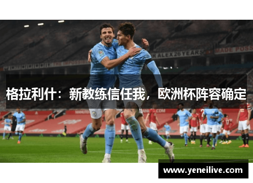 格拉利什：新教练信任我，欧洲杯阵容确定