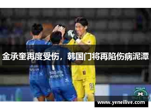 金承奎再度受伤,韩国门将再陷伤病泥潭