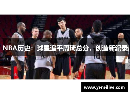NBA历史:球星追平周琦总分,创造新纪录