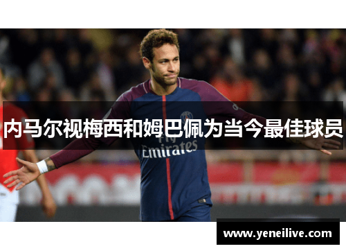 内马尔视梅西和姆巴佩为当今最佳球员