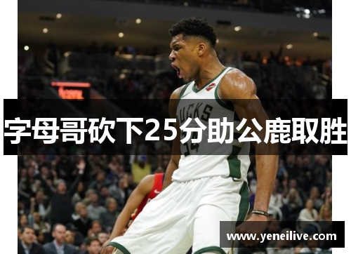 字母哥砍下25分助公鹿取胜